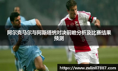 阿尔克马尔与阿斯塔纳对决前瞻分析及比赛结果预测