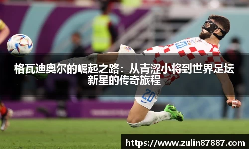 格瓦迪奥尔的崛起之路：从青涩小将到世界足坛新星的传奇旅程