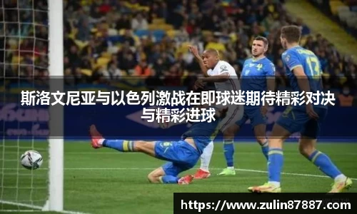 斯洛文尼亚与以色列激战在即球迷期待精彩对决与精彩进球