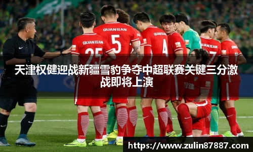 天津权健迎战新疆雪豹争夺中超联赛关键三分激战即将上演