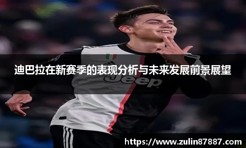 迪巴拉在新赛季的表现分析与未来发展前景展望