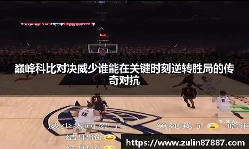 巅峰科比对决威少谁能在关键时刻逆转胜局的传奇对抗
