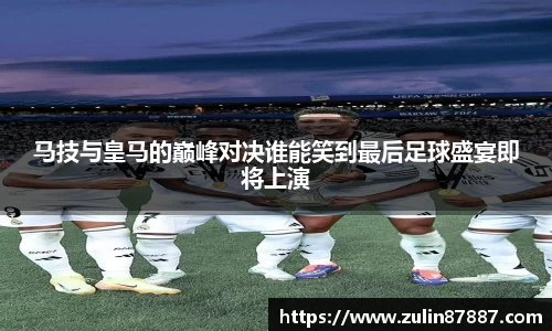 马技与皇马的巅峰对决谁能笑到最后足球盛宴即将上演