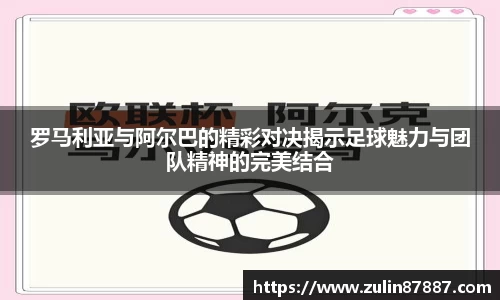 罗马利亚与阿尔巴的精彩对决揭示足球魅力与团队精神的完美结合