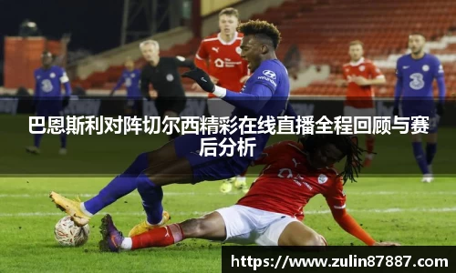 巴恩斯利对阵切尔西精彩在线直播全程回顾与赛后分析